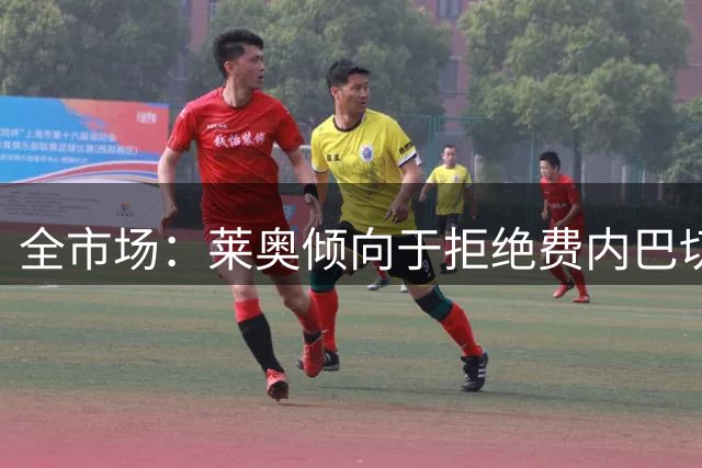 全市场：莱奥倾向于拒绝费内巴切，想加盟能参加欧冠的俱乐部